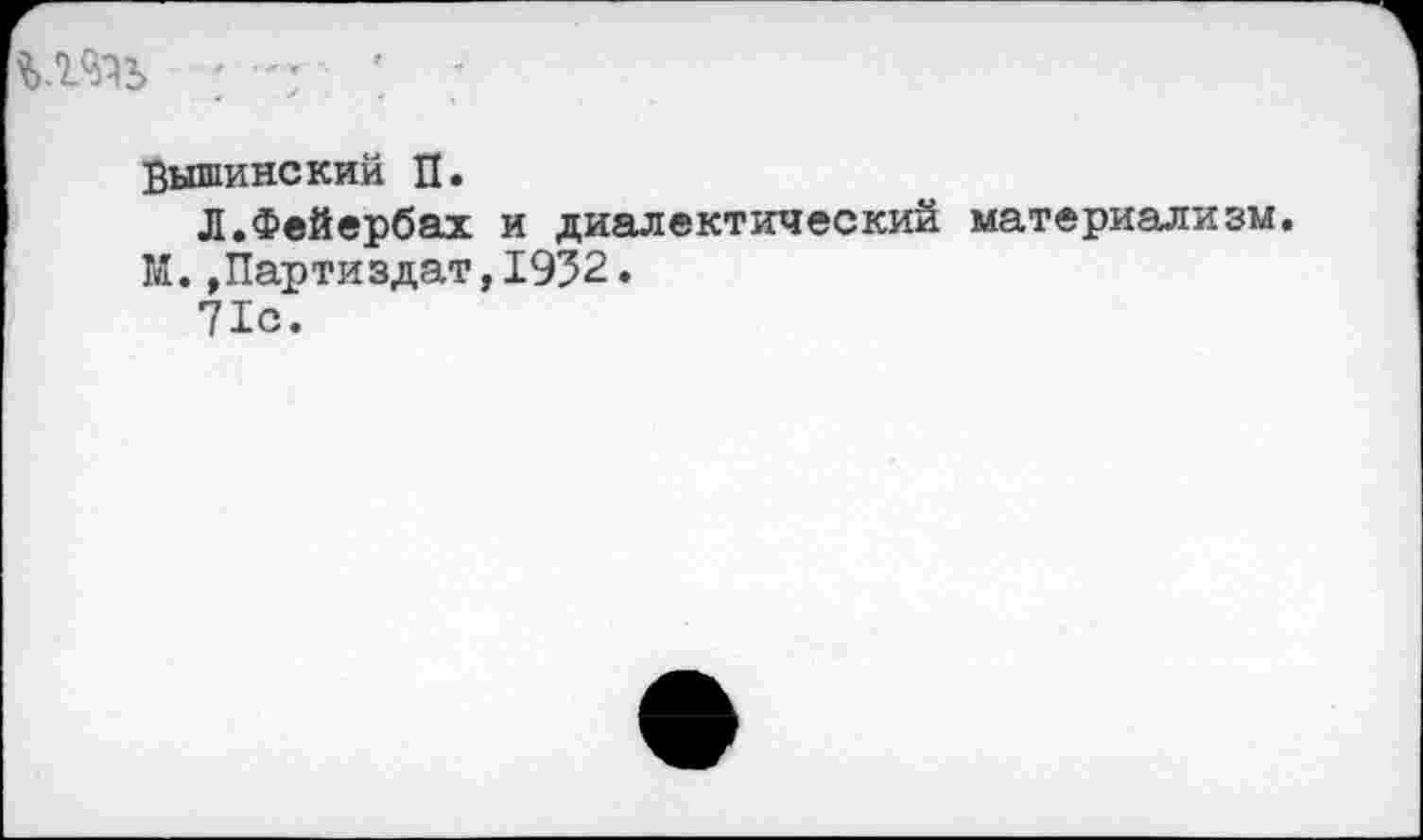 ﻿Вышинский п.
Л.Фейербах и диалектический материализм.
М.,Партиздат,1952.
71с.